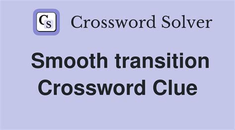 Smooth Transition Crossword Clue Solution